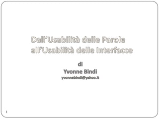 1 Dall’Usabilità delle Parole  all’Usabilità delle Interfacce di Yvonne Bindi yvonnebindi@yahoo.it 