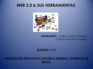 WEB 2.0 & SUS HERRAMIENTAS    INTGRANTES: -  Dallys Andrea Polania    - Cristian armando Toledo  GRADO: 1002 INSTITUCIÒN EDUCATIVA ESCUELA NORMAL SUPERIOR DE NEIVA  