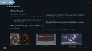 Features
• When the life lock occurs, during a limited time the Monsters perform a special
action. Depending on the monster they can for example launch a channeling, be
weakened and fall on their knees, summon minor monsters etc…
• If the lock is not broken by the character the monsters will always recovers some
health and do additional actions like a recover / repositioning attack or end their
channeling (if they are doing one) to launch it. After that, the monsters are back in
their first phase
• More information in the content examples part in the next pages below.
Action feature
Monster hunter world monster that cast a regenaration
at a certain life threshold
Darks souls 3’s bosse who works in two minimum phases Life lock display
Monsters Mechanic :
• Monsters patterns work in 2 phases :
• The first phase corresponds to the basic attacks, skills and perks of the
monsters.
• The second phase occurs after a successful exorcism, monsters become
stronger, they deal more damages, and they add new skills and perks in their
patterns that can also change.
• Monsters have a life bar that locks at a certain percentage of life
remaining. The lock threshold is different for every monsters, it can be
at 15% or even 50%.
Sébastien Dalmasso High Concept Document
59
 
