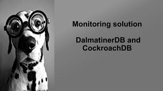 Monitoring solution
DalmatinerDB and
CockroachDB
 