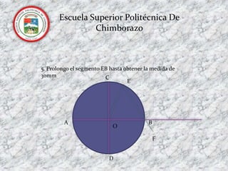 Escuela Superior Politécnica De Chimborazo5. Prolongo el segmento EB hasta obtener la medida de 30mm  CEABOFD