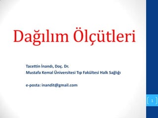 Dağılım Ölçütleri
 Tacettin İnandı, Doç. Dr.
 Mustafa Kemal Üniversitesi Tıp Fakültesi Halk Sağlığı

 e-posta: inandit@gmail.com


                                                         1
 