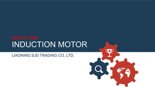 SINCE 1996
INDUCTION MOTOR
LIAONING SJD TRADING CO. LTD.
 