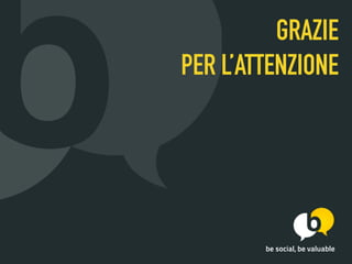 be social, be valuable
GRAZIE  
PER L’ATTENZIONE
 