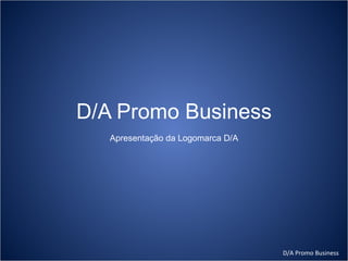 D/A Promo Business
   Apresentação da Logomarca D/A




                                   D/A Promo Business
 