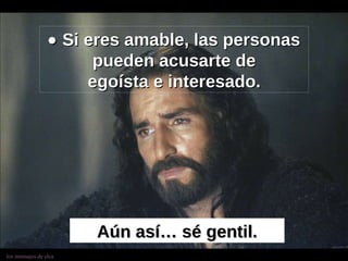    Si eres amable, las personas pueden acusarte de egoísta e interesado. Aún así… sé gentil. 