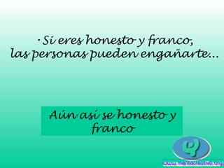 •Si eres honesto y franco,
las personas pueden engañarte...
Aún así se honesto y
franco
 