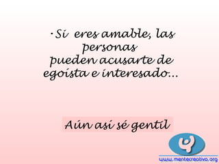 •Si eres amable, las
personas
pueden acusarte de
egoísta e interesado...
Aún así sé gentil
 