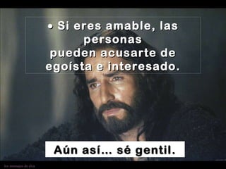    Si eres amable, las personas pueden acusarte de egoísta e interesado. Aún así… sé gentil. 