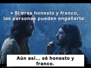    Si eres honesto y franco, las personas pueden engañarte. Aún así… sé honesto y franco. 