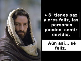    Si tienes paz y eres feliz, las  personas pueden  sentir envidia. Aún así… sé feliz.   