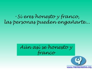 Si eres honesto y franco, las personas pueden engañarte... Aún así se honesto y franco