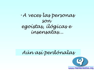 A veces las personas son egoístas, ilógicas e insensatas... Aún así perdónalas