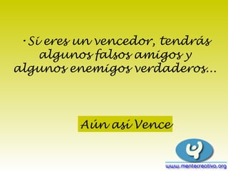 Si eres un vencedor, tendrás algunos falsos amigos y algunos enemigos verdaderos... Aún así Vence
