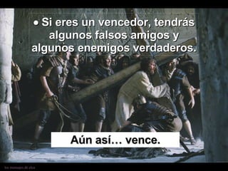    Si eres un vencedor, tendrás algunos falsos amigos y algunos enemigos verdaderos. Aún así… vence. 