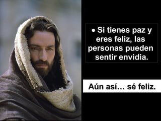    Si tienes paz y eres feliz, las  personas pueden  sentir envidia. Aún así… sé feliz.   