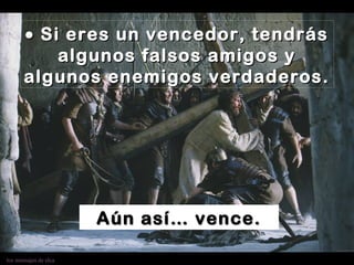 los mensajes de elca
•• Si eres un vencedor, tendrásSi eres un vencedor, tendrás
algunos falsos amigos yalgunos falsos amigos y
algunos enemigos verdaderos.algunos enemigos verdaderos.
Aún así… vence.Aún así… vence.
 
