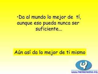 Da al mundo lo mejor de  tí, aunque eso pueda nunca ser  suficiente... Aún así da lo mejor de ti mismo 