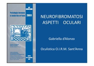 NEUROFIBROMATOSI
 ASPETTI OCULARI


     Gabriella d’Alonzo

Oculistica O.I.R.M. Sant’Anna
 