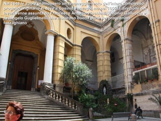 Nel 1648 le suore promossero un rimaneggiamento dell'intero complesso. Il
progetto originario si deve a Cosimo Fanzago, ma nel 1655 la direzione dei
lavori venne assunta da Francesco Antonio Picchiatti, Antonio Galluccio e
Arcangelo Guglielmelli, che mutarono buona parte del programma
fanzaghiano
 