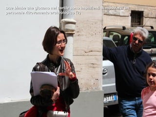 Due bimbe che giocano nel cortile sono impazienti di mostrarci un
personale ritrovamento archeologico (?)
 