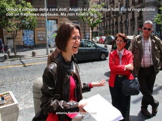 Ormai il compito della cara dott. Angela si è esaurito e tutti noi la ringraziamo
con un fragoroso applauso. Ma non finisce qui




                          antonio.florino@gmail.com
 