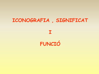 ICONOGRAFIA , SIGNIFICAT

           I

        FUNCIÓ
 