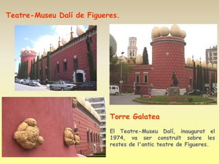 Teatre-Museu Dalí de Figueres.




                           Torre Galatea
                           El Teatre-Museu Dalí, inaugurat el
                           1974, va ser construït sobre les
                           restes de l'antic teatre de Figueres.
 