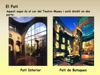 El Pati
Aquest espai és el cor del Teatre-Museu i està dividit en dos
parts:




          Pati Interior               Pati de Butaques
 