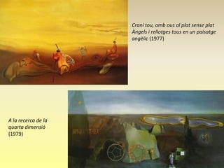 Crani tou, amb ous al plat sense plat
                     Àngels i rellotges tous en un paisatge
                     angèlic (1977)




A la recerca de la
quarta dimensió
(1979)
 
