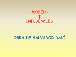 MODELS
         I
    INFLUÈNCIES



OBRA DE SALVADOR DALÍ
 