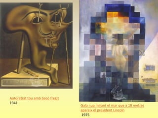 Autoretrat tou amb bacó fregit
1941
                                 Gala nua mirant el mar que a 18 metres
                                 apareix el president Lincoln
                                 1975
 