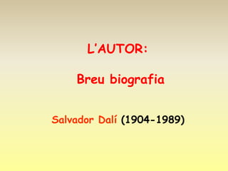 L’AUTOR:

    Breu biografia


Salvador Dalí (1904-1989)
 