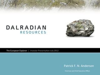 The	
  European	
  Explorer	
  	
  │	
  	
  Investor	
  Presenta4on	
  July	
  2012	
  




                                                                                          Patrick	
  F.	
  N.	
  Anderson	
  
                                                                                           Chairman	
  and	
  Chief	
  Execu4ve	
  Oﬃcer	
  
 