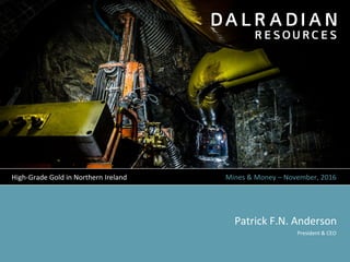 Mines & Money – November, 2016
Patrick F.N. Anderson
High-Grade Gold in Northern Ireland
President & CEO
 