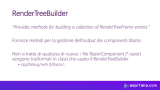 RenderTreeBuilder
"Provides methods for building a collection of RenderTreeFrame entries."
Fornisce metodi per la gestione...