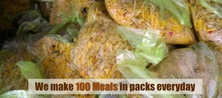 We make 100 Meals in packs everyday
 