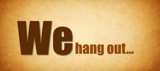 hang out…
 