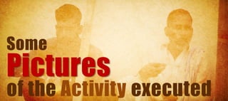 Some
Pictures
of the Activity executed
 