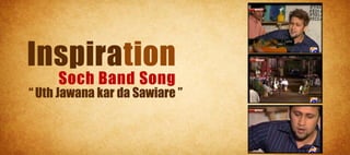 Inspiration
     Soch Band Song
“ Uth Jawana kar da Sawiare ”
 