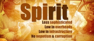 Less sophisticated
        Low in overheads
    Low in infrastructure
No nepotism & corruption
 