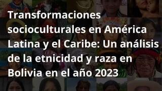 Transformaciones
socioculturales en América
Latina y el Caribe: Un análisis
de la etnicidad y raza en
Bolivia en el año 2023
 