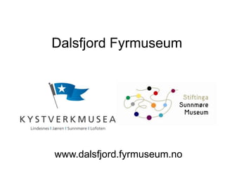 Dalsfjord Fyrmuseum

www.dalsfjord.fyrmuseum.no

 