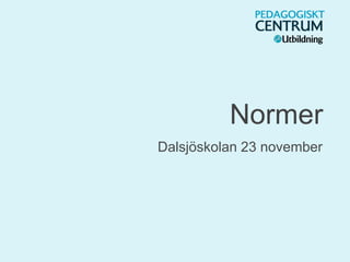 Normer
Dalsjöskolan 23 november
 