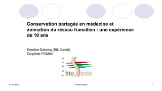 24 mai 2016 Emeline Dalsorg 1
Conservation partagée en médecine et
animation du réseau francilien : une expérience
de 10 ans
Emeline Dalsorg (BIU Santé)
Co-pilote PCMed
 