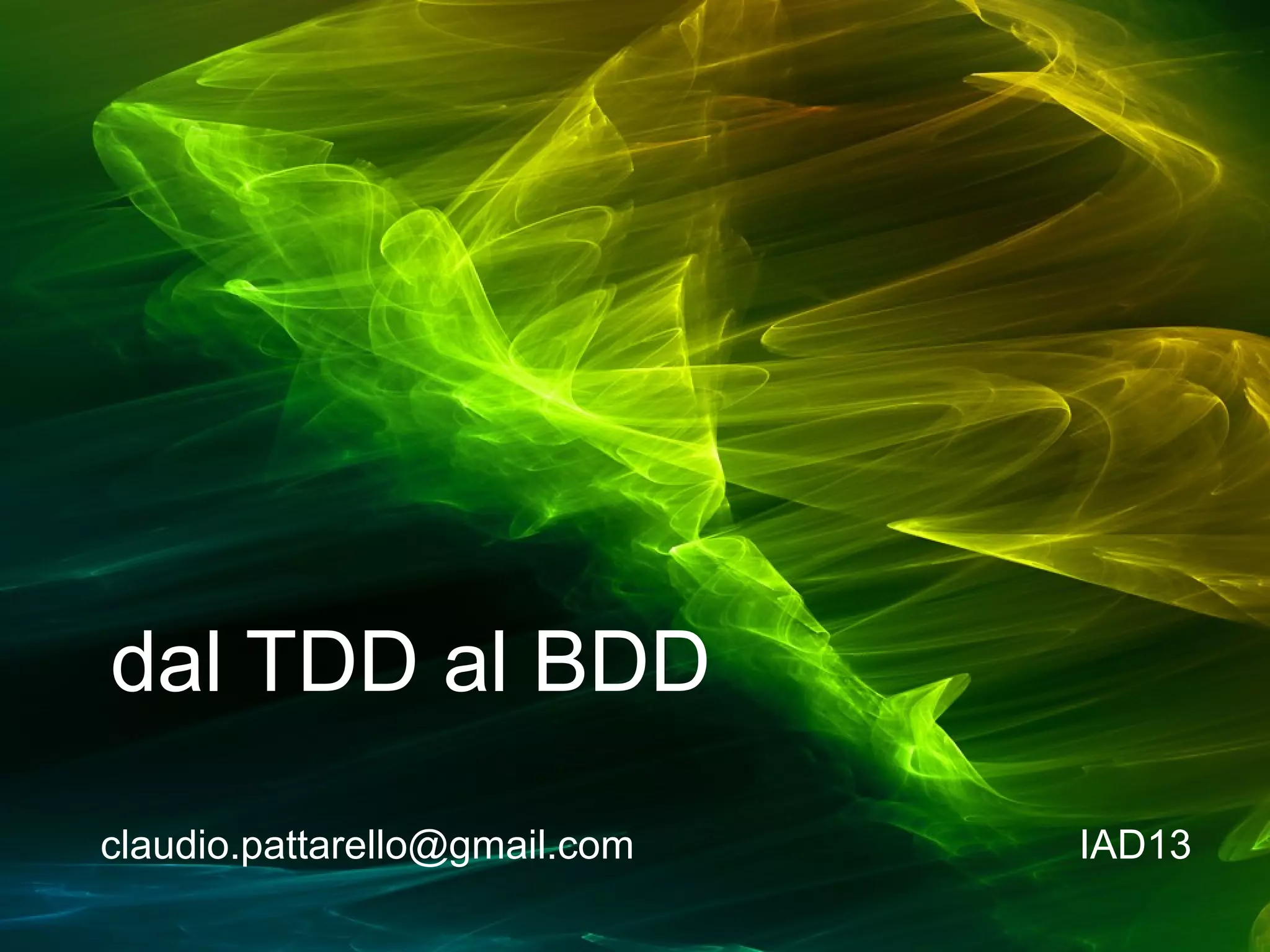 dal TDD al BDD
claudio.pattarello@gmail.com

IAD13

 