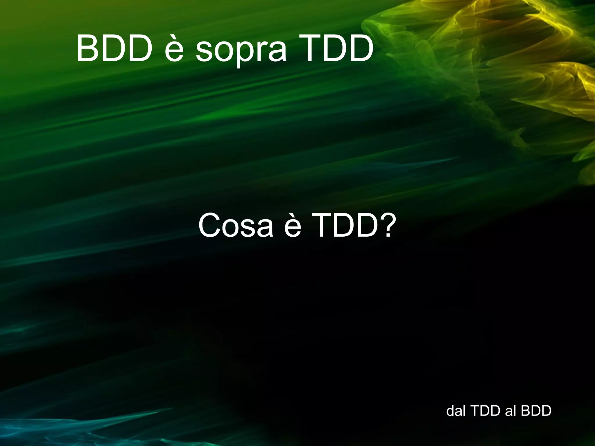 BDD è sopra TDD

Cosa è TDD?

dal TDD al BDD

 