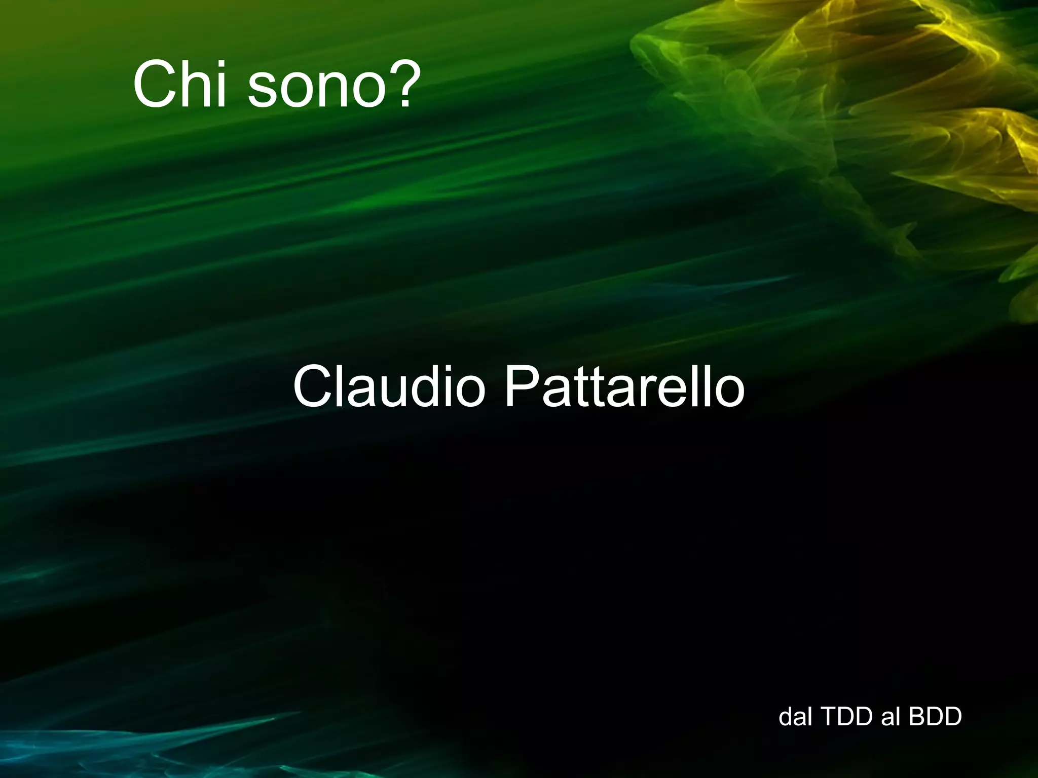 Chi sono?

Claudio Pattarello

dal TDD al BDD

 
