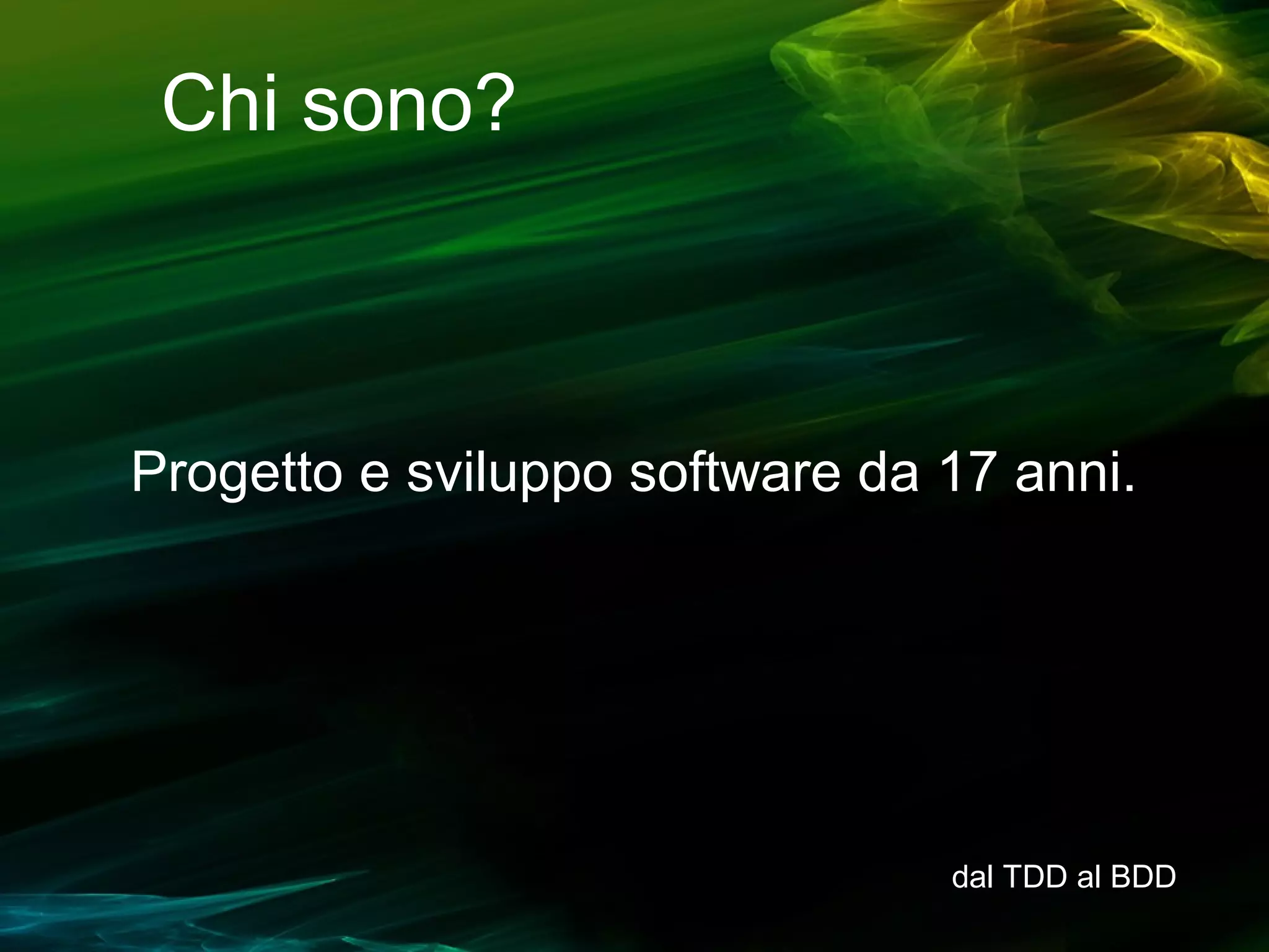 Chi sono?

Progetto e sviluppo software da 17 anni.

dal TDD al BDD

 