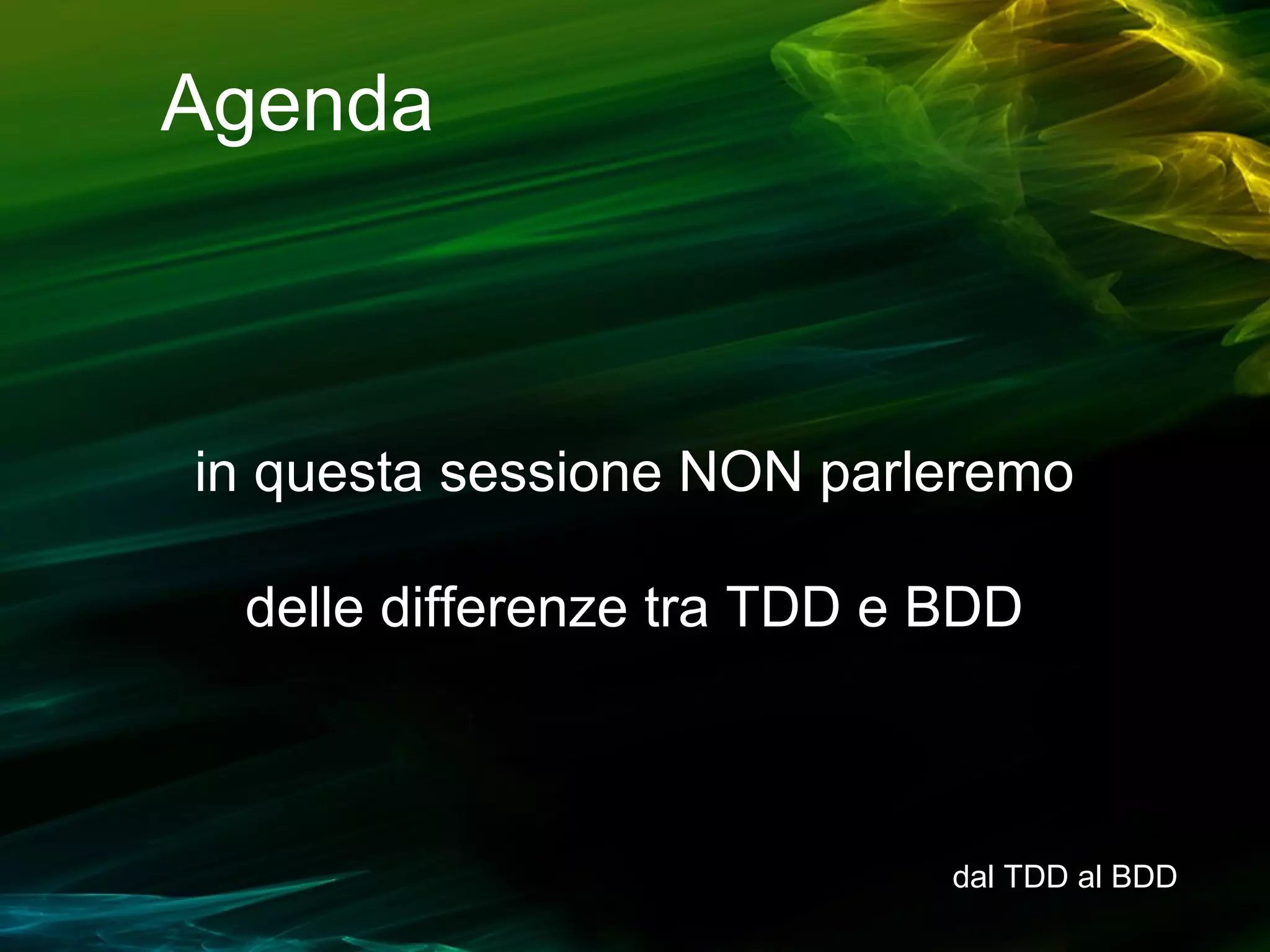 Agenda

in questa sessione NON parleremo
delle differenze tra TDD e BDD

dal TDD al BDD

 